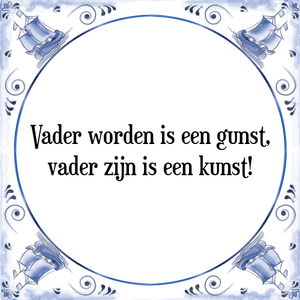 Spreuk Vader worden is een gunst,
vader zijn is een kunst!