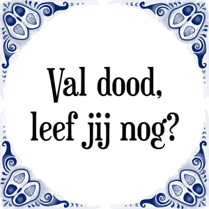 Spreuk Val dood,
leef jij nog?