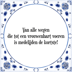 Spreuk Van alle wegen
die tot een vrouwenhart voeren
is medelijden de kortste!