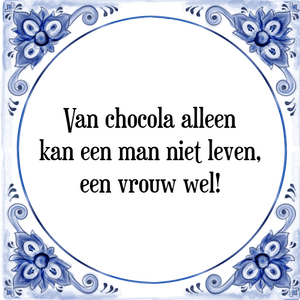 Spreuk Van chocola alleen
kan een man niet leven,
een vrouw wel!