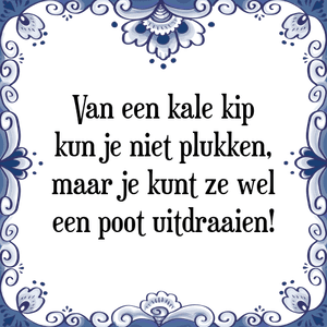 Spreuk Van een kale kip
kun je niet plukken,
maar je kunt ze wel
een poot uitdraaien!