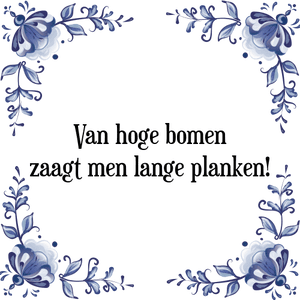 Spreuk Van hoge bomen
zaagt men lange planken!