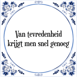 Spreuk Van tevredenheid
krijgt men snel genoeg