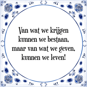 Spreuk Van wat we krijgen
kunnen we bestaan,
maar van wat we geven,
kunnen we leven!