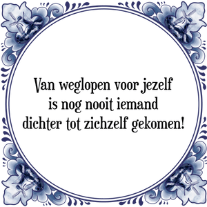 Spreuk Van weglopen voor jezelf
is nog nooit iemand
dichter tot zichzelf gekomen!