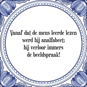 Spreuk Vanaf dat de mens leerde lezen
werd hij analfabeet;
hij verloor immers
de beeldspraak!