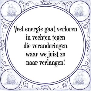 Spreuk Veel energie gaat verloren
in vechten tegen
die veranderingen
waar we juist zo
naar verlangen!