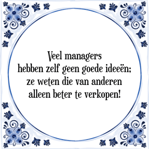 Spreuk Veel managers
hebben zelf geen goede ideeën;
ze weten die van anderen
alleen beter te verkopen!