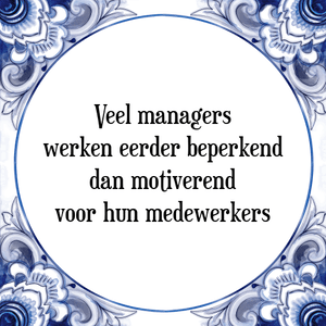 Spreuk Veel managers
werken eerder beperkend
dan motiverend
voor hun medewerkers