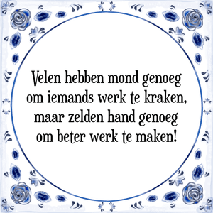 Spreuk Velen hebben mond genoeg
om iemands werk te kraken,
maar zelden hand genoeg
om beter werk te maken!