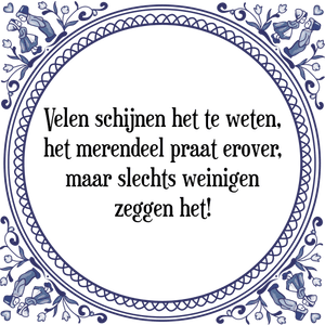 Spreuk Velen schijnen het te weten,
het merendeel praat erover,
maar slechts weinigen
zeggen het!