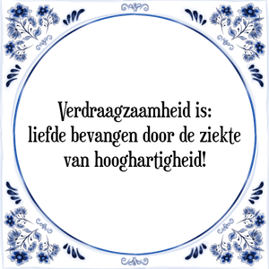 Spreuk Verdraagzaamheid is:
liefde bevangen door de ziekte
van hooghartigheid!