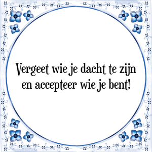 Spreuk Vergeet wie je dacht te zijn
en accepteer wie je bent!