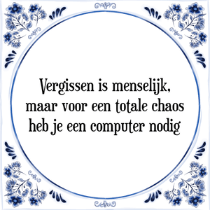 Spreuk Vergissen is menselijk,
maar voor een totale chaos
heb je een computer nodig