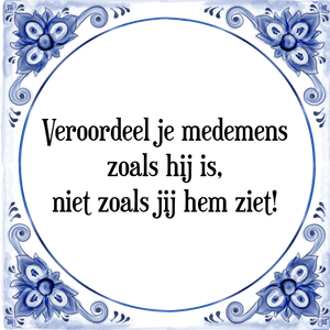 Spreuk Veroordeel je medemens
zoals hij is,
niet zoals jij hem ziet!