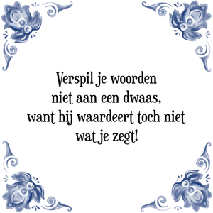 Spreuk Verspil je woorden
niet aan een dwaas,
want hij waardeert toch niet
wat je zegt!