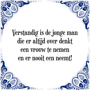 Spreuk Verstandig is de jonge man
die er altijd over denkt
een vrouw te nemen
en er nooit een neemt!