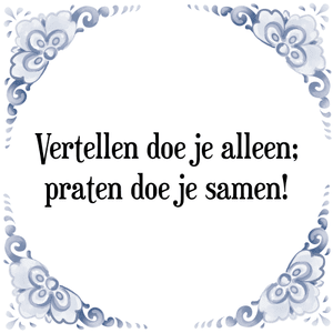 Spreuk Vertellen doe je alleen;
praten doe je samen!