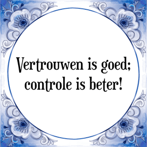 Spreuk Vertrouwen is goed;
controle is beter!