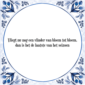 Spreuk Vliegt nu nog een vlinder van bloem tot bloem,|dan is het de laatste van het seizoen