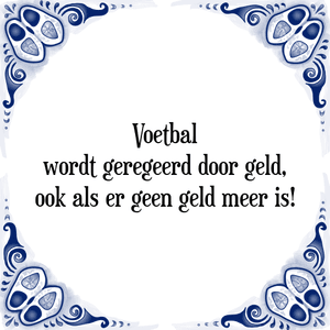 Spreuk Voetbal
wordt geregeerd door geld,
ook als er geen geld meer is!