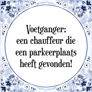 Spreuk Voetganger;
een chauffeur die
een parkeerplaats
heeft gevonden!