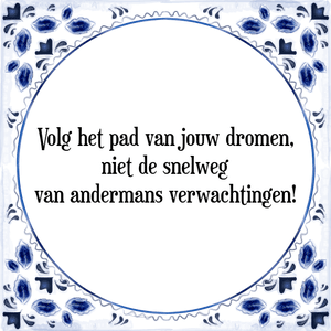 Spreuk Volg het pad van jouw dromen,
niet de snelweg
van andermans verwachtingen!