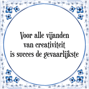 Spreuk Voor alle vijanden
van creativiteit
is succes de gevaarlijkste