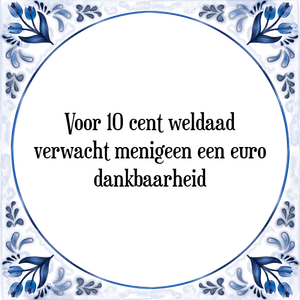 Spreuk Voor 10 cent weldaad
verwacht menigeen een euro
dankbaarheid