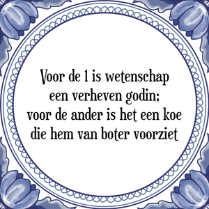 Spreuk Voor de 1 is wetenschap
een verheven godin;
voor de ander is het een koe
die hem van boter voorziet