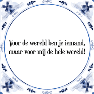 Spreuk Voor de wereld ben je iemand,
maar voor mij de hele wereld!