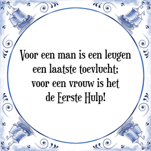 Spreuk Voor een man is een leugen
een laatste toevlucht;
voor een vrouw is het
de Eerste Hulp!