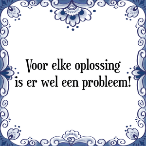 Spreuk Voor elke oplossing
is er wel een probleem!