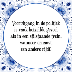 Spreuk Vooruitgang in de politiek
is vaak hetzelfde gevoel
als in een stilstaande trein,
wanneer ernaast
een andere rijdt!