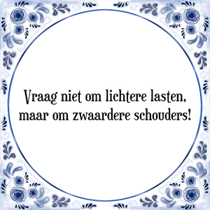 Spreuk Vraag niet om lichtere lasten,
maar om zwaardere schouders!