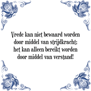 Spreuk Vrede kan niet bewaard worden
door middel van strijdkracht;
het kan alleen bereikt worden
door middel van verstand!