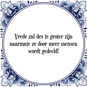 Spreuk Vrede zal des te groter zijn
naarmate ze door meer mensen
wordt gedeeld!