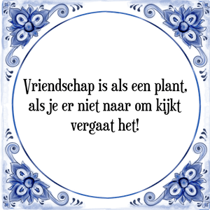 Spreuk Vriendschap is als een plant,
als je er niet naar om kijkt
vergaat het!