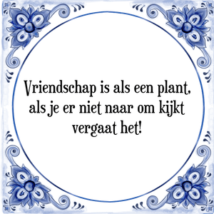 Spreuk Vriendschap is als een plant,
als je er niet naar om kijkt
vergaat het!