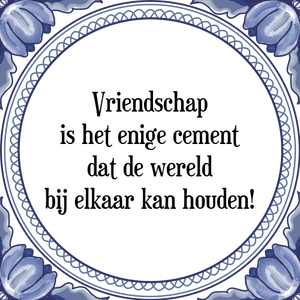 Spreuk Vriendschap
is het enige cement
dat de wereld
bij elkaar kan houden!