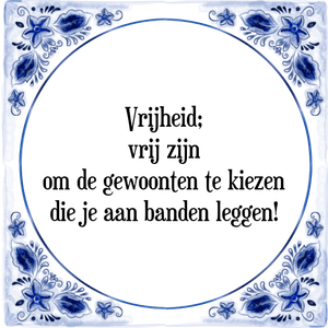 Spreuk Vrijheid;
vrij zijn
om de gewoonten te kiezen
die je aan banden leggen!