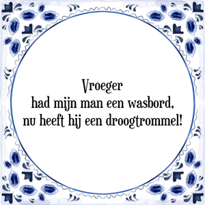 Spreuk Vroeger
had mijn man een wasbord,
nu heeft hij een droogtrommel!