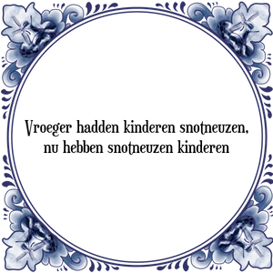 Spreuk Vroeger hadden kinderen snotneuzen,|nu hebben snotneuzen kinderen