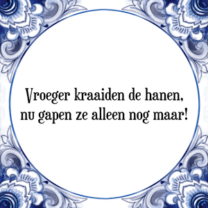 Spreuk Vroeger kraaiden de hanen,
nu gapen ze alleen nog maar!