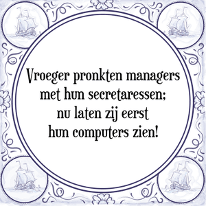 Spreuk Vroeger pronkten managers
met hun secretaressen;
nu laten zij eerst
hun computers zien!