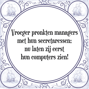 Spreuk Vroeger pronkten managers
met hun secretaressen;
nu laten zij eerst
hun computers zien!