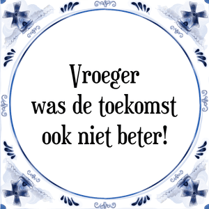 Spreuk Vroeger
was de toekomst
ook niet beter!