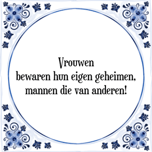 Spreuk Vrouwen
bewaren hun eigen geheimen,
mannen die van anderen!