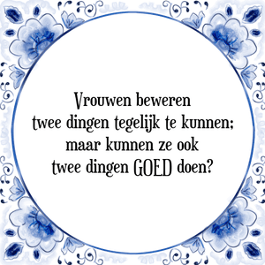 Spreuk Vrouwen beweren
twee dingen tegelijk te kunnen;
maar kunnen ze ook
twee dingen GOED doen?