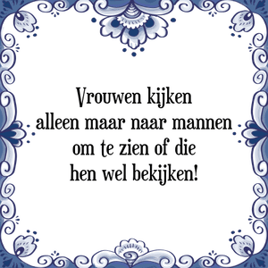 Spreuk Vrouwen kijken
alleen maar naar mannen
om te zien of die
hen wel bekijken!